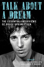 Talk About a Dream: The Essential Interviews of Bruce Springsteen - Christopher Phillips, Louis P. Masur