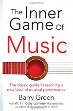 The Inner Game of Music - W. Timothy Gallwey, Barry Green