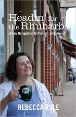 Headin' for the Rhubarb!: A New Hampshire Dictionary (Well, Kinda) - Rebecca Rule