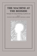 The Machine at the Bedside: Strategies for Using Technology in Patient Care - Stanley Joel Reiser, Michael Anbar