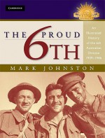 The Proud 6th: An Illustrated History of the 6th Australian Division 1939-1945 - Mark D. Johnston