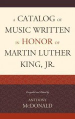 A Catalog of Music Written in Honor of Martin Luther King, Jr. - Anthony McDonald