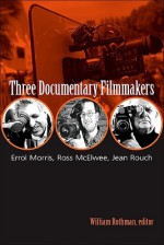 Three Documentary Filmmakers: Errol Morris, Ross McElwee, Jean Rouch - William Rothman