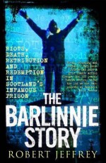 The Barlinnie Story: Riots, Death, Retribution and Redemption in Scotland's Infamous Prison by Robert Jeffrey (2011) Paperback - Robert Jeffrey