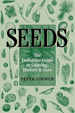 Seeds: The Definitive Guide to Growing, History, and Lore - Peter Loewer