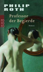 Professor Der Begierde: Roman - Philip Roth, Werner Peterich