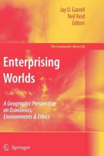 Enterprising Worlds: A Geographic Perspective on Economics, Environments & Ethics - Jay D. Gatrell, Neil Reid