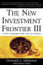 New Investment Frontier 3: A Guide To Exchange Traded Funds For Canadians - Howard J. Atkinson, Donna Green