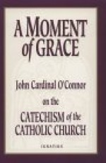 A Moment of Grace: John Cardinal O'Connor on the Catechism of the Catholic Church - John Cardinal O'Connor