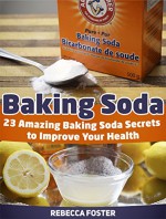 Baking Soda: 23 Amazing Baking Soda Secrets to Improve Your Health (Baking Soda, Baking Soda Books, Baking Soda Power,) - Rebecca Foster