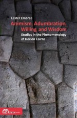 Animism, Adumbration, Willing, and Wisdom: Studies in the Phenomenology of Dorion Cairns (Phenomenology Workshop Texts) - Lester Embree