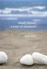 Small Stones: A Year of Moments - Satya Robyn