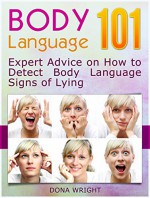 Body Language 101: Expert Advice on How to Detect Body Language Signs of Lying (Body Language, Body Language for Dummies, Body Language Book) - Dona Wright