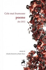 Cele mai frumoase poeme din 2012 - Claudiu Komartin, Radu Vancu, Dumitru Crudu, Gelu Diaconu, Gellu Dorian, Ana Dragu, Şerban Foarţă, Ramona Fotiade, Mihail Gălăţanu, Paul Gorban, Petru M. Haș, Kocsis Francisko, Șerban Axinte, Margento, Paul Mihalache, Dan Mihuț, Dmitri Miticov, Anca Mizumschi, Vlad Moldova