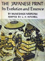 The Japanese Print: Its Evolution and Essence - Muneshige Narazaki, C.H. Mitchell