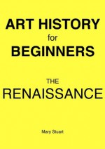 The Renaissance - Study Guide (Art History For Beginners) - Mary Stuart