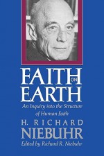 Faith on Earth: An Inquiry into the Structure of Human Faith - H. Richard Niebuhr, Richard R. Niebuhr