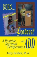 BORN LOSERS OR LEADERS? A Positive Spiritual Perspective on ADD - Jerry Seiden