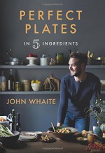 Perfect Plates in 5 Ingredients - John Whaite