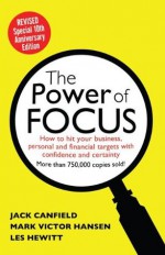 The Power of Focus Tenth Anniversary Edition: How to Hit Your Business, Personal and Financial Targets with Absolute Confidence and Certainty - Jack Canfield, Les Hewitt, Mark Hansen