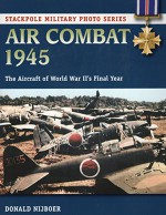 Air Combat 1945: The Aircraft of World War II's Final Year (Stackpole Military Photo Series) - Donald Nijboer