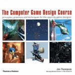 The Computer Game Design Course: Principles, Practices And Techniques For The Aspiring Game Designer - Jim Thompson, Barnaby Berbank-Green