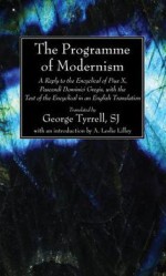 The Programme of Modernism: A Reply to the Encyclical of Pius X, Pascendi Dominici Gregis, with the Text of the Encyclical in an English Translation - George Tyrrell, A. Leslie Lilley