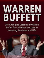 Warren Buffett: Life Changing Lessons of Warren Buffet for Unlimited Success in Investing, Business and Life (Warren Buffett, warren buffett's 3 favorite books, warren buffett biography) - Mike Jellick