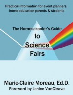 The Homeschooler's Guide to Science Fairs - Marie-Claire Moreau, Janice VanCleave