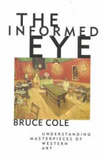 The Informed Eye: Understanding Masterpieces of Western Art - Bruce Cole