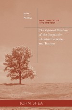 The Spiritual Wisdom Of The Gospels For Christian Preachers And Teachers: Feasts, Funerals, And Weddings: Following Love into Mystery - John Shea