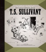 The Antic Cartoon Art of T. S. Sullivant - T. S. Sullivant, Robert C. Harvey