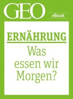 Ernährung: Was essen wir morgen? (GEO eBook Single) (German Edition) - Geo, GEO Magazin, GEO eBook