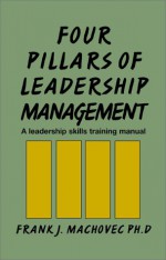 Four Pillars of Leadership Management: A Leadership Skills Training Manual - Frank J. MacHovec