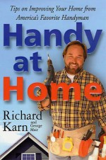 Handy at Home: Tips on Improving Your Home from America's Favorite Handyman - Richard Karn, George Mair