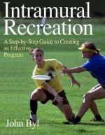 Intramural Recreation: A Step-By-Step Guide to Creating an Effective Program - John Byl