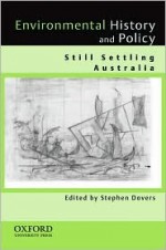 Environmental History and Policy: Still Settling Australia - Stephen Dovers