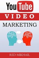 Youtube Video Marketing: A Beginners Guide To Video Marketing Domination - How To Create Your Videos for Maximum Effectiveness - Red Mikhail