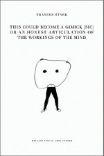 Frances Stark: This Could Become a Gimick [Sic] or an Honest Articulation of the Workings of the Mind - Joao Ribas, Jane Farver