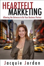 Heartfelt Marketing: Allowing the Universe to be Your Business Partner - Jacquie Jordan