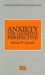 Anxiety: The Cognitive Perspective (Essays in Cognitive Psychology) - Michael W. Eysenck