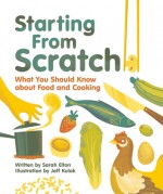 Starting From Scratch: What You Should Know about Food and Cooking - Sarah Elton, Jeff Kulak