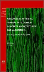 Advances in Artificial General Intelligence: Concepts, Architectures and Algorithms: Proceedings of the Agi Workshop 2006 - Ben Goertzel