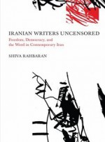 Iranian Writers Uncensored: Freedom, Democracy and the Word in Contemporary Iran - Shiva Rahbaran, Nilou Mobasser