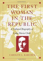 The First Woman in the Republic: A Cultural Biography of Lydia Maria Child (New Americanists) - Carolyn L. Karcher