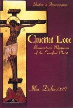 Crucified Love: Bonaventure's Mysticism of the Crucified Christ - Ilia Delio