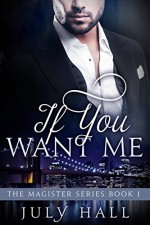 If You Want Me: The Magister Series Book 1: A Billionaire Romance - July Hall