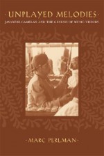 Unplayed Melodies: Javanese Gamelan and the Genesis of Music Theory - Marc Perlman