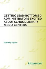 Getting Lead-Bottomed Administrators Excited about School Library Media Centers - Timothy Snyder