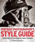 Portrait Photographer's Style Guide: A Recipe Book of Professional Portraiture Techniques. by Peter Travers, James Cheadle - Peter Travers